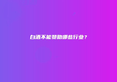 白酒不能赞助哪些行业？