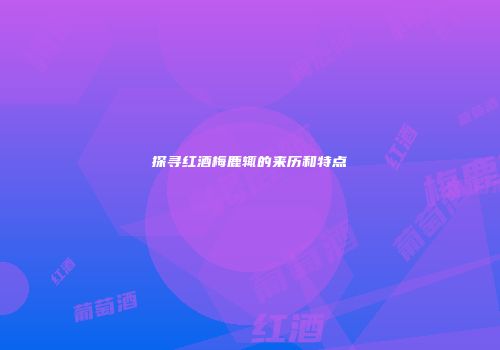 探寻红酒梅鹿辄的来历和特点