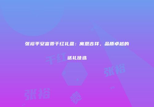 张裕平安富贵干红礼盒：寓意吉祥，品质卓越的送礼佳选