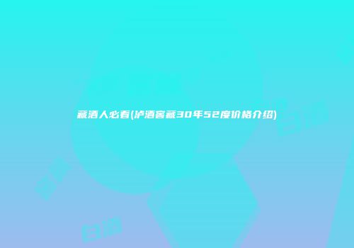 藏酒人必看(泸酒窖藏30年52度价格介绍)