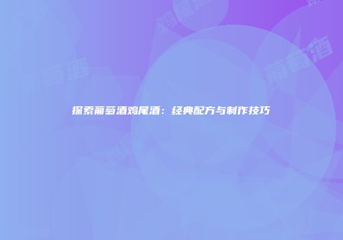 探索葡萄酒鸡尾酒：经典配方与制作技巧