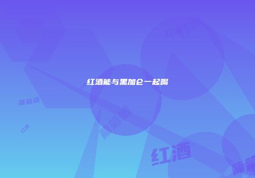 红酒能与黑加仑一起喝