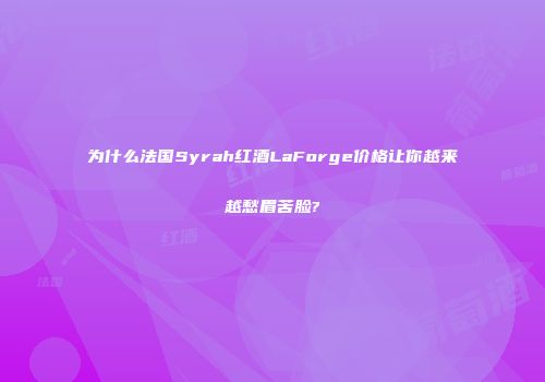 为什么法国Syrah红酒LaForge价格让你越来越愁眉苦脸?