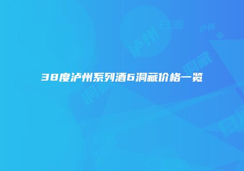 38度泸州系列酒6洞藏价格一览