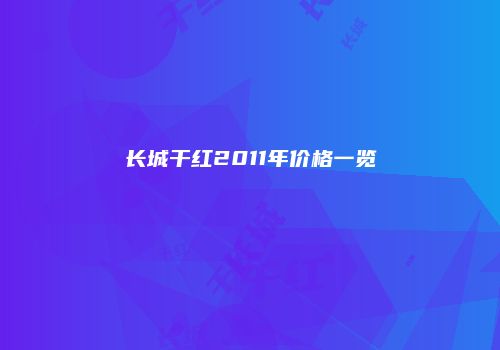 长城干红2011年价格一览