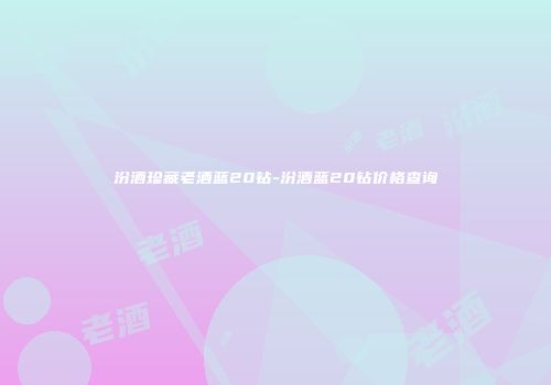 汾酒珍藏老酒蓝20钻-汾酒蓝20钻价格查询