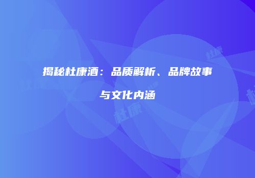 揭秘杜康酒：品质解析、品牌故事与文化内涵