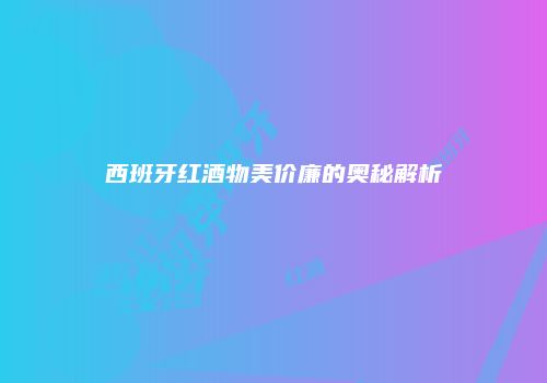 西班牙红酒物美价廉的奥秘解析