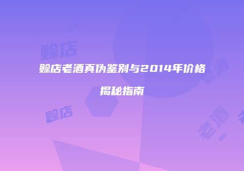 赊店老酒真伪鉴别与2014年价格揭秘指南