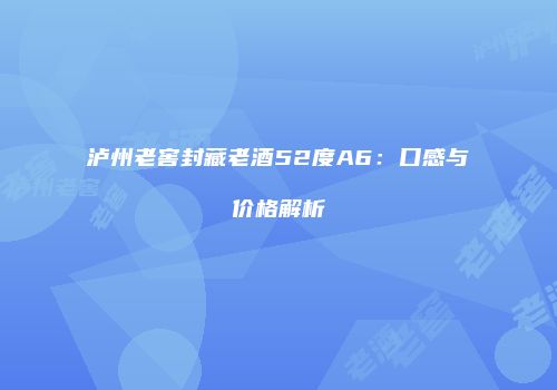泸州老窖封藏老酒52度A6：口感与价格解析