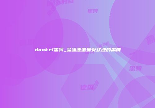 dunkel黑啤_品味德国最受欢迎的黑啤