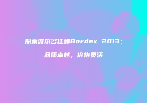 探索波尔多佳酿Bordex 2013：品质卓越，价格灵活