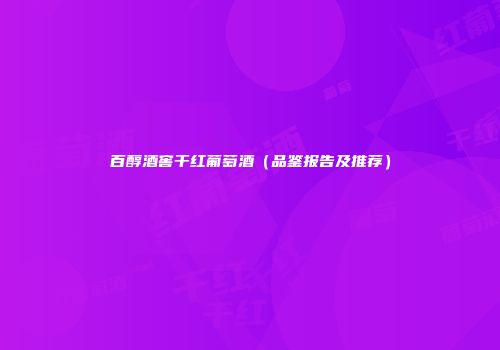 百醇酒窖干红葡萄酒（品鉴报告及推荐）
