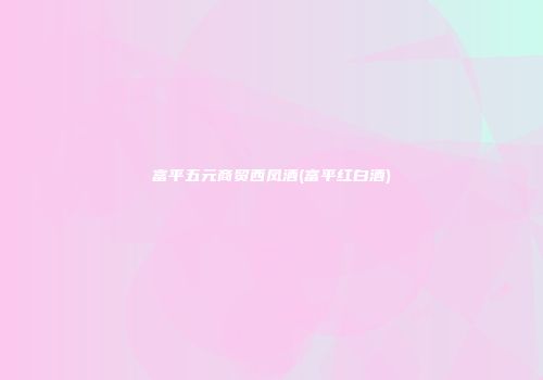 富平五元商贸西凤酒(富平红白酒)