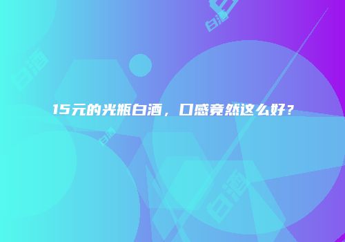 15元的光瓶白酒，口感竟然这么好？