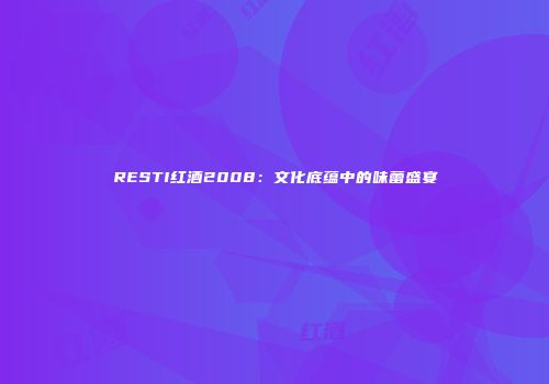 RESTI红酒2008：文化底蕴中的味蕾盛宴