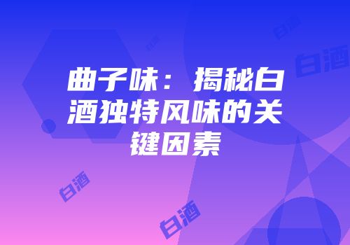 曲子味：揭秘白酒独特风味的关键因素
