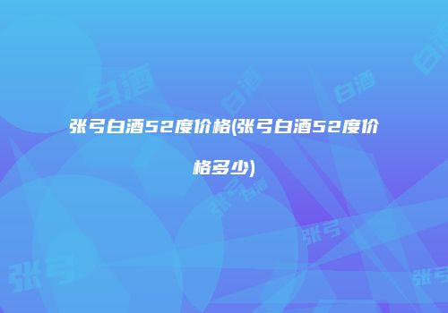 张弓白酒52度价格(张弓白酒52度价格多少)