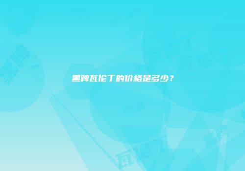黑啤瓦伦丁的价格是多少？