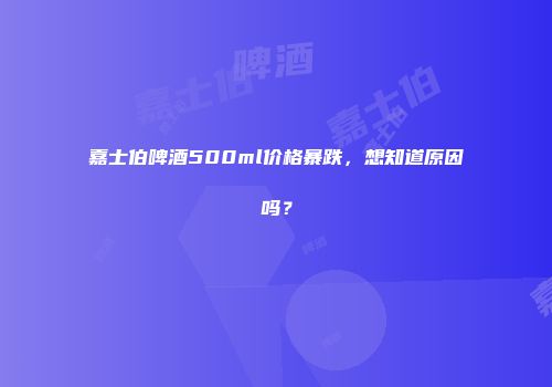 嘉士伯啤酒500ml价格暴跌，想知道原因吗？