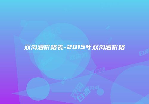 双沟酒价格表-2015年双沟酒价格