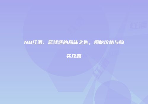 NB红酒：篮球迷的品味之选，揭秘价格与购买攻略