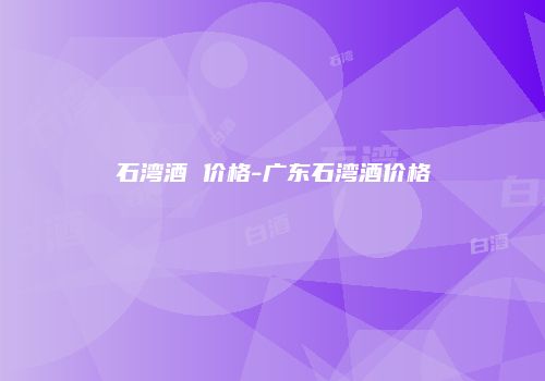 石湾酒 价格-广东石湾酒价格