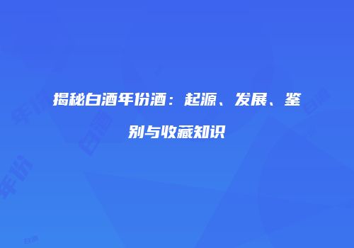 揭秘白酒年份酒：起源、发展、鉴别与收藏知识