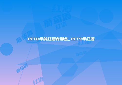 1978年的红酒有那些_1979年红酒
