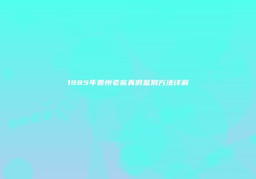 1985年贵州老窖真假鉴别方法详解