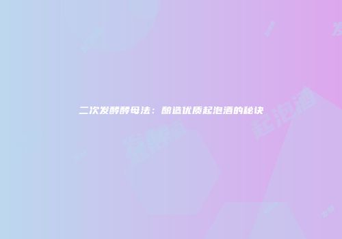 二次发酵酵母法：酿造优质起泡酒的秘诀