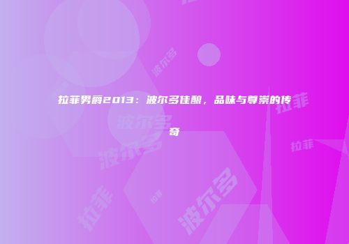 拉菲男爵2013：波尔多佳酿，品味与尊崇的传奇