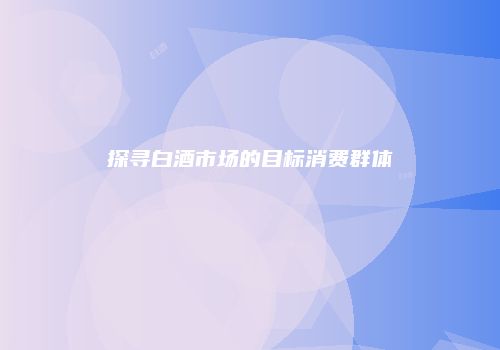 探寻白酒市场的目标消费群体