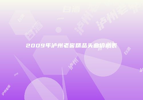 2009年泸州老窖精品头曲价格表