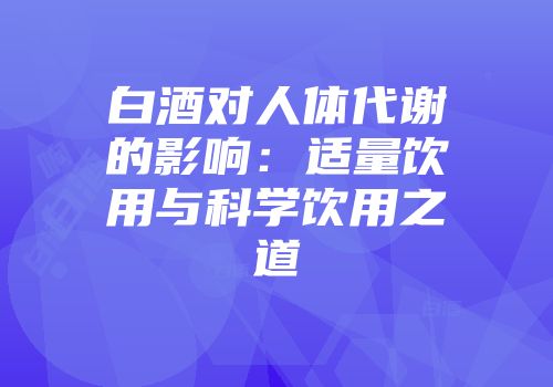 白酒对人体代谢的影响：适量饮用与科学饮用之道