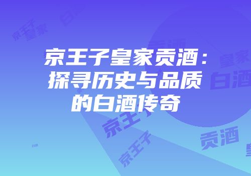 京王子皇家贡酒：探寻历史与品质的白酒传奇