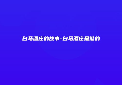 白马酒庄的故事-白马酒庄是谁的