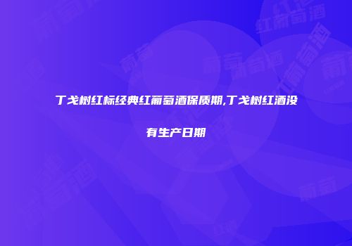 丁戈树红标经典红葡萄酒保质期,丁戈树红酒没有生产日期