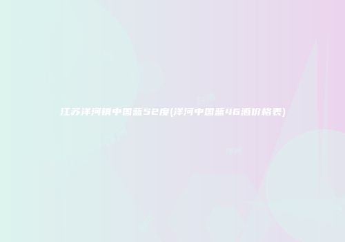 江苏洋河镇中国蓝52度(洋河中国蓝46酒价格表)