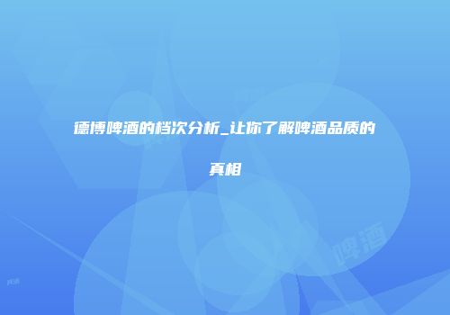 德博啤酒的档次分析_让你了解啤酒品质的真相