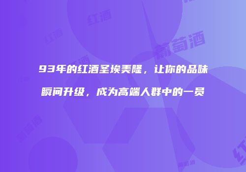 93年的红酒圣埃美隆，让你的品味瞬间升级，成为高端人群中的一员