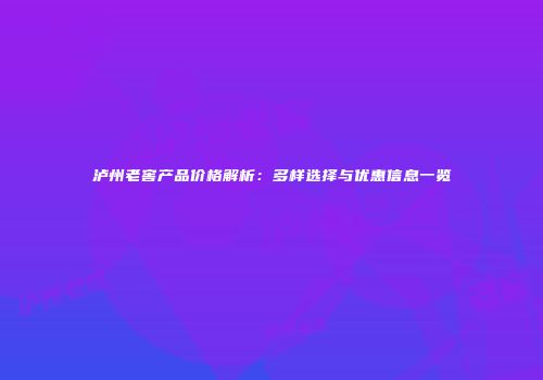 泸州老窖产品价格解析：多样选择与优惠信息一览