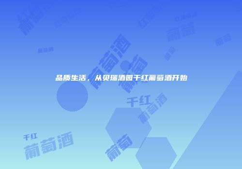 品质生活，从贝瑞酒园干红葡萄酒开始