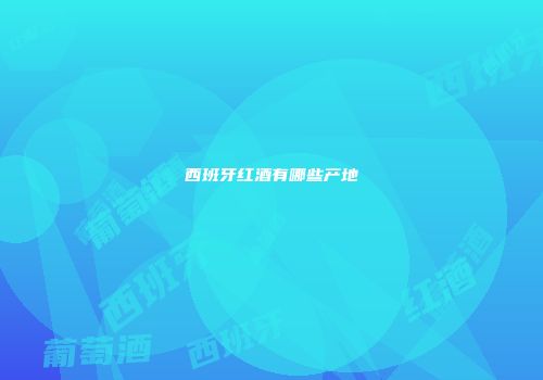 西班牙红酒有哪些产地
