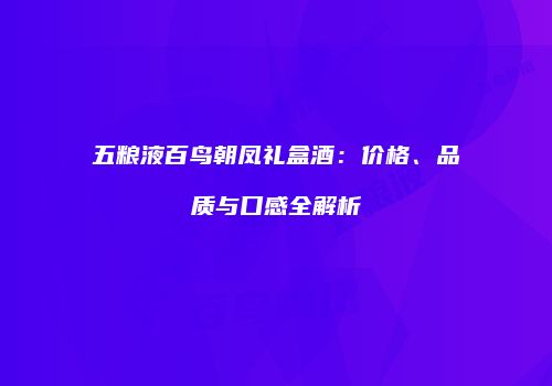五粮液百鸟朝凤礼盒酒：价格、品质与口感全解析