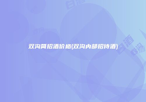 双沟简招酒价格(双沟内部招待酒)