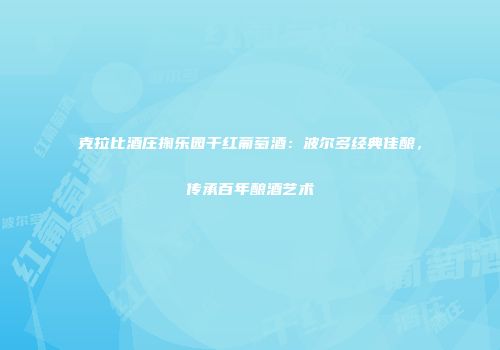克拉比酒庄掬乐园干红葡萄酒：波尔多经典佳酿，传承百年酿酒艺术