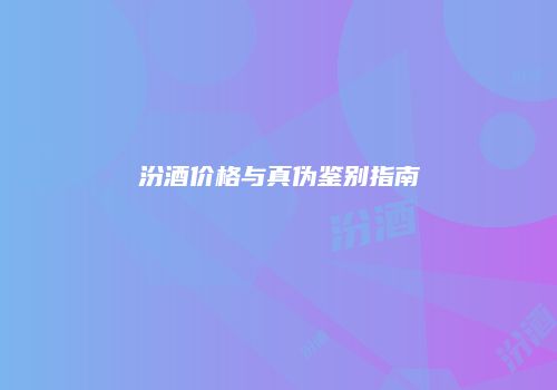 汾酒价格与真伪鉴别指南