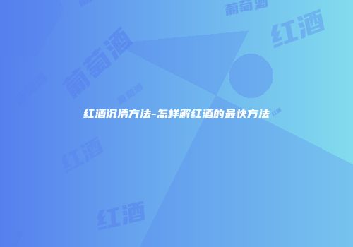 红酒沉清方法-怎样解红酒的最快方法