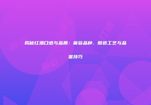 揭秘红酒口感与品质：葡萄品种、酿造工艺与品鉴技巧